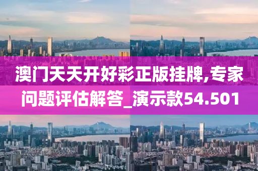 澳门天天开好彩正版挂牌,专家问题评估解答_演示款54.501