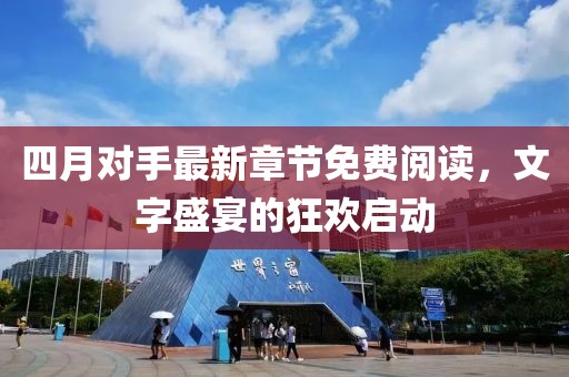 四月对手最新章节免费阅读，文字盛宴的狂欢启动