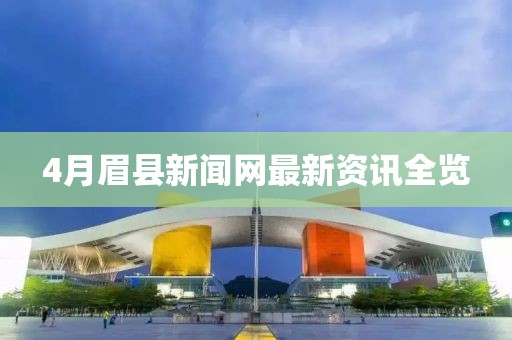 4月眉县新闻网最新资讯全览