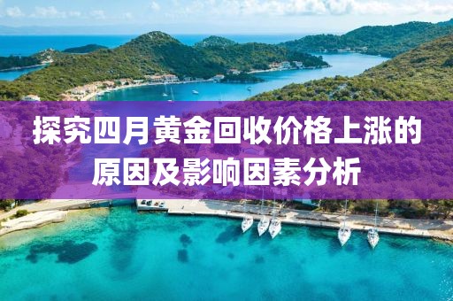 探究四月黄金回收价格上涨的原因及影响因素分析