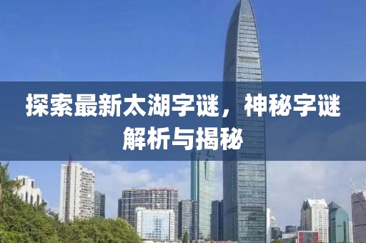 探索最新太湖字谜，神秘字谜解析与揭秘