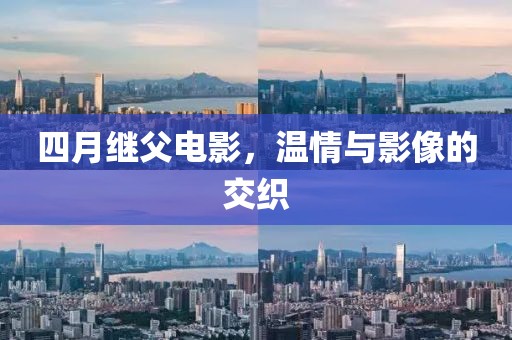 四月继父电影，温情与影像的交织