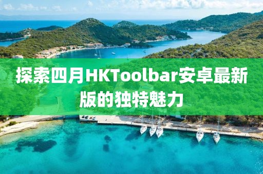 探索四月HKToolbar安卓最新版的独特魅力