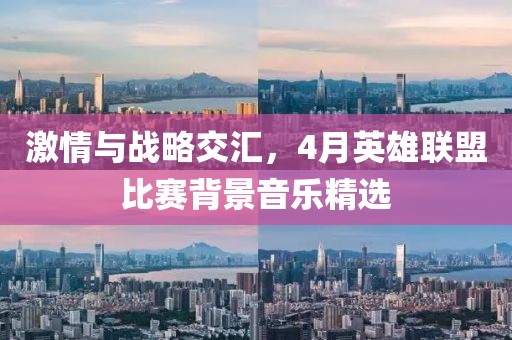 激情与战略交汇，4月英雄联盟比赛背景音乐精选