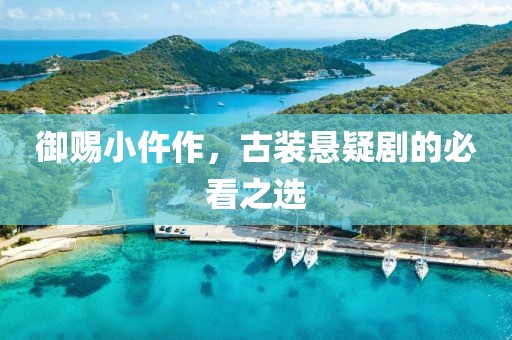 御赐小仵作，古装悬疑剧的必看之选