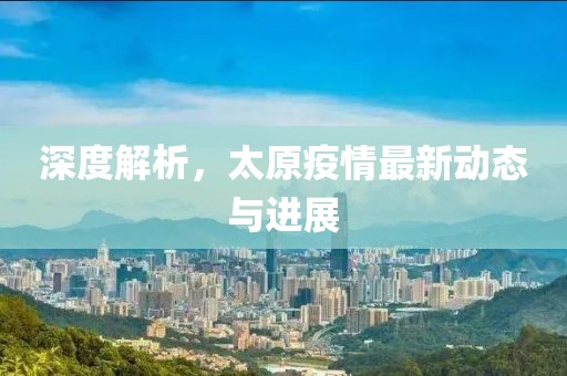 深度解析，太原疫情最新动态与进展
