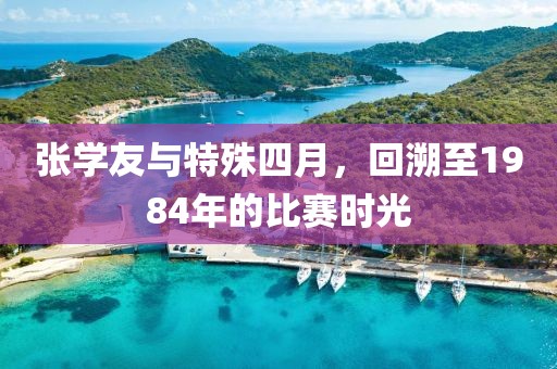 张学友与特殊四月，回溯至1984年的比赛时光