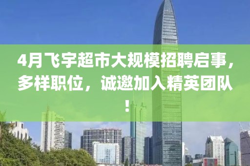 4月飞宇超市大规模招聘启事，多样职位，诚邀加入精英团队！