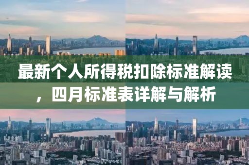 最新个人所得税扣除标准解读，四月标准表详解与解析