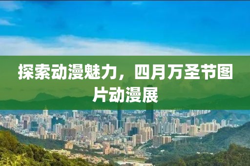 探索动漫魅力，四月万圣节图片动漫展