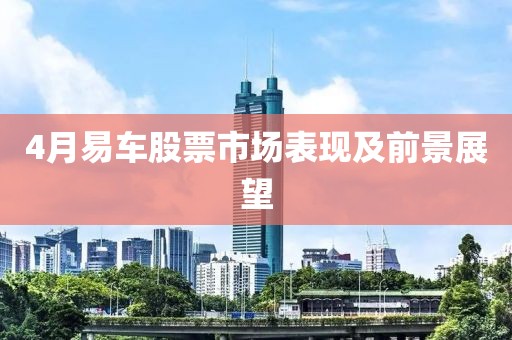 4月易车股票市场表现及前景展望