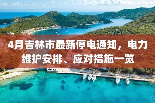4月吉林市最新停电通知，电力维护安排、应对措施一览