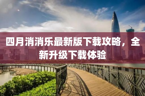 四月消消乐最新版下载攻略，全新升级下载体验