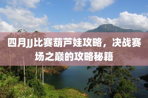 四月JJ比赛葫芦娃攻略，决战赛场之巅的攻略秘籍