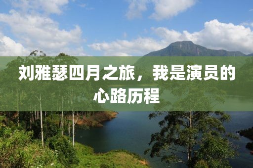 刘雅瑟四月之旅，我是演员的心路历程