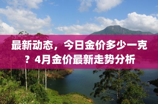 最新动态，今日金价多少一克？4月金价最新走势分析