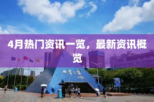 4月热门资讯一览，最新资讯概览
