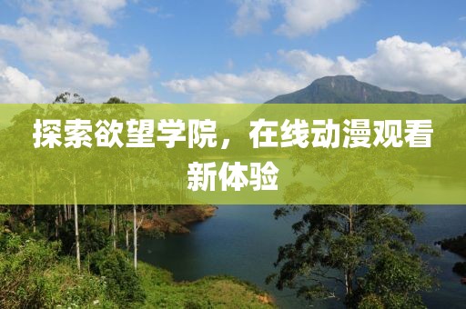 探索欲望学院，在线动漫观看新体验