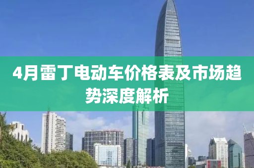 4月雷丁电动车价格表及市场趋势深度解析