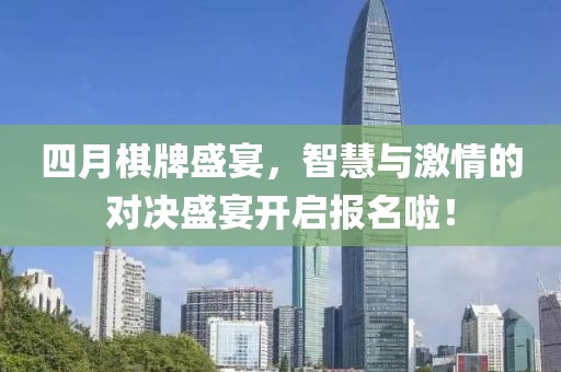 四月棋牌盛宴，智慧与激情的对决盛宴开启报名啦！