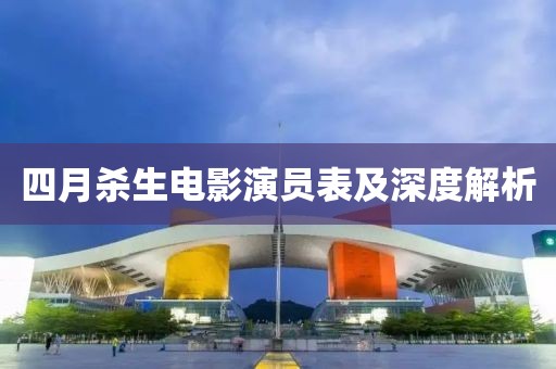 四月杀生电影演员表及深度解析