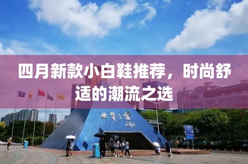 四月新款小白鞋推荐，时尚舒适的潮流之选