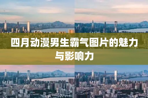 四月动漫男生霸气图片的魅力与影响力