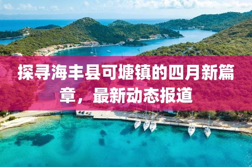 探寻海丰县可塘镇的四月新篇章，最新动态报道
