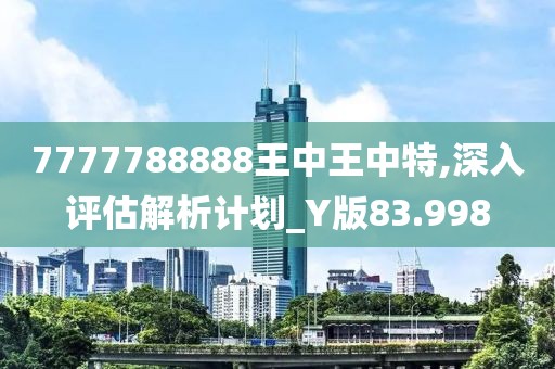7777788888王中王中特,深入评估解析计划_Y版83.998