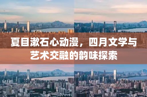 夏目漱石心动漫，四月文学与艺术交融的韵味探索