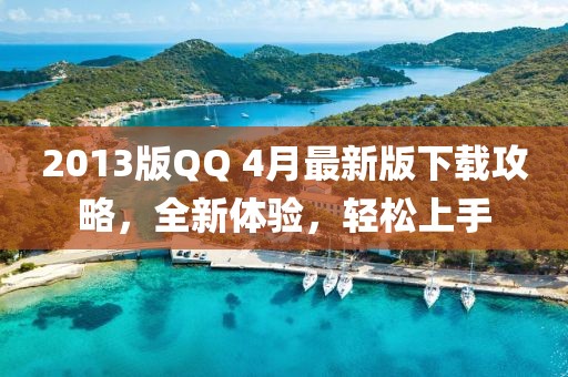2013版QQ 4月最新版下载攻略，全新体验，轻松上手