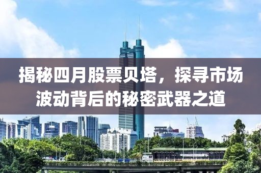 揭秘四月股票贝塔，探寻市场波动背后的秘密武器之道