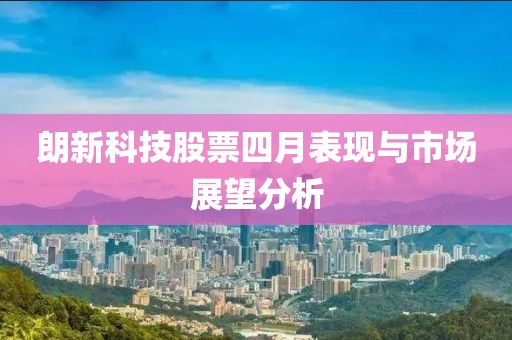 朗新科技股票四月表现与市场展望分析