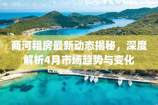 商河租房最新动态揭秘，深度解析4月市场趋势与变化