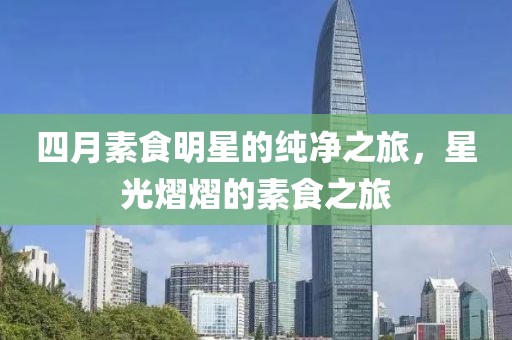 四月素食明星的纯净之旅，星光熠熠的素食之旅