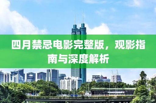 四月禁忌电影完整版，观影指南与深度解析
