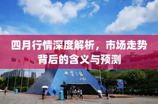 四月行情深度解析，市场走势背后的含义与预测