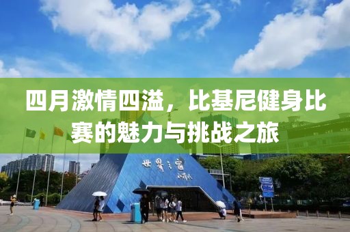 四月激情四溢，比基尼健身比赛的魅力与挑战之旅