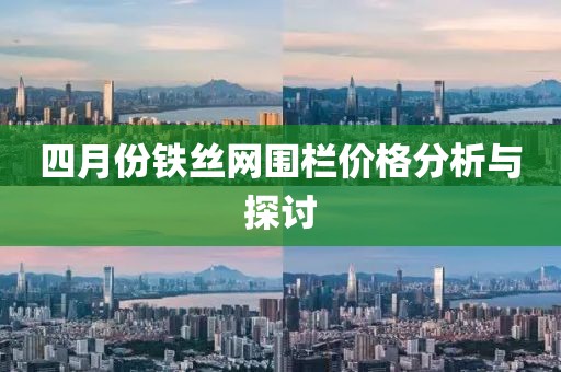 四月份铁丝网围栏价格分析与探讨