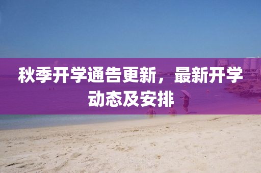 秋季开学通告更新，最新开学动态及安排