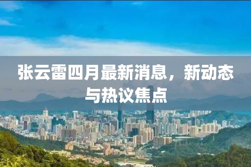 张云雷四月最新消息，新动态与热议焦点