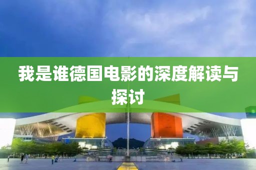 我是谁德国电影的深度解读与探讨