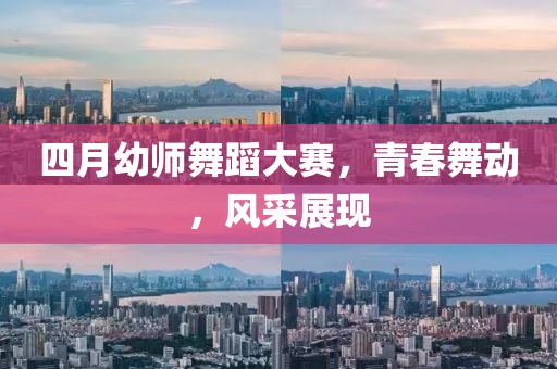 四月幼师舞蹈大赛，青春舞动，风采展现