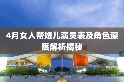 4月女人帮妞儿演员表及角色深度解析揭秘