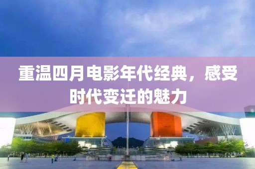 重温四月电影年代经典，感受时代变迁的魅力