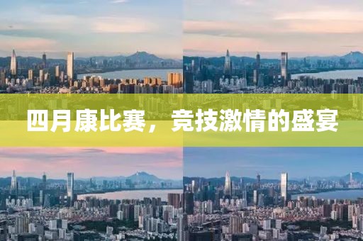 四月康比赛，竞技激情的盛宴