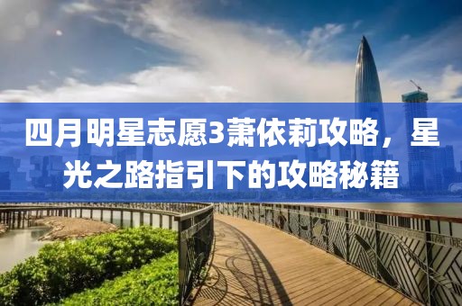 四月明星志愿3萧依莉攻略，星光之路指引下的攻略秘籍