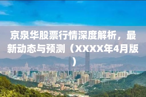 京泉华股票行情深度解析，最新动态与预测（XXXX年4月版）