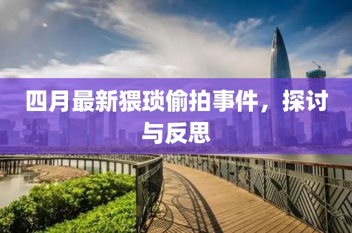 四月最新猥琐偷拍事件，探讨与反思