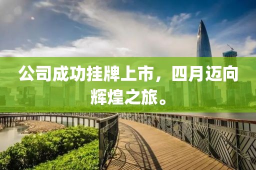 公司成功挂牌上市，四月迈向辉煌之旅。